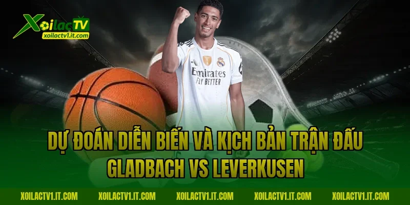 Dự đoán diễn biến và kịch bản trận đấu Gladbach vs Leverkusen
